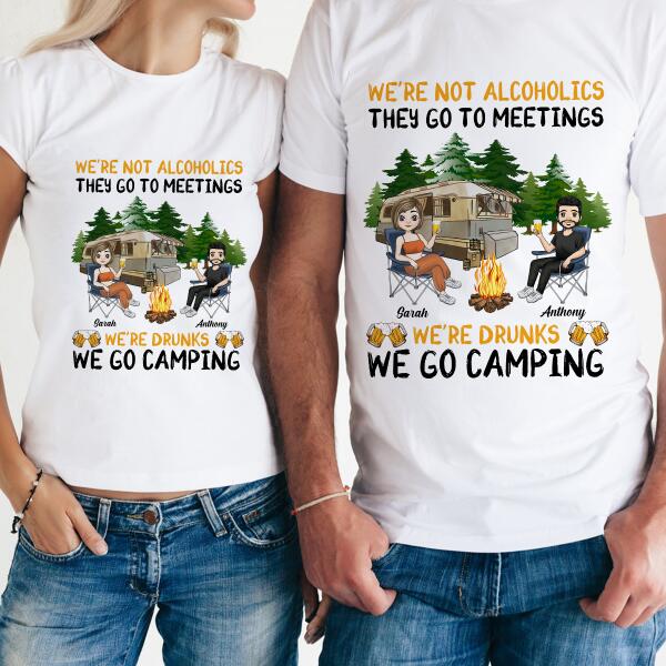 We're Not Alcoholics They Go To Meetings We're Drunks We Go Camping - Personalized T-Shirt, Sweatshirt
